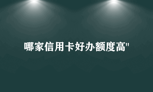 哪家信用卡好办额度高