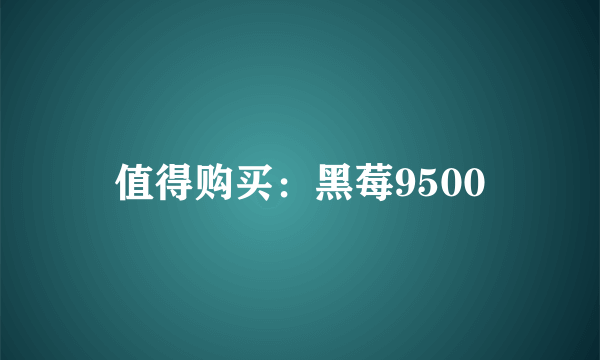 值得购买：黑莓9500