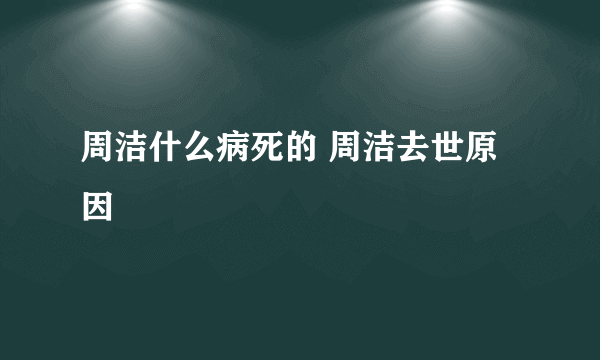 周洁什么病死的 周洁去世原因