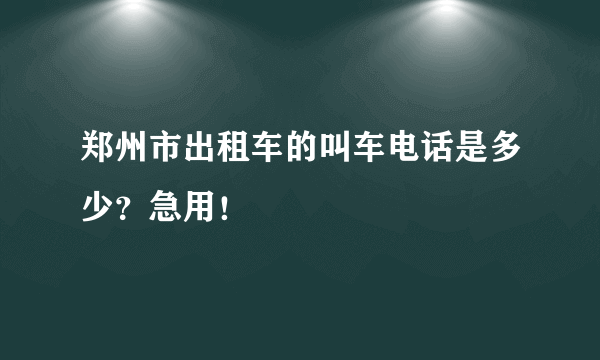 郑州市出租车的叫车电话是多少？急用！