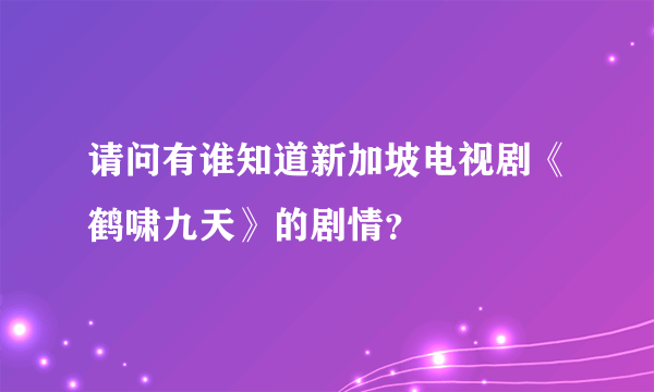 请问有谁知道新加坡电视剧《鹤啸九天》的剧情？