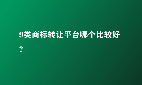 9类商标转让平台哪个比较好？