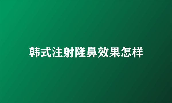 韩式注射隆鼻效果怎样