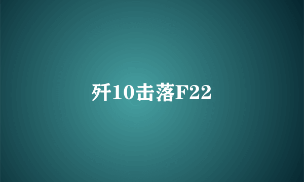 歼10击落F22