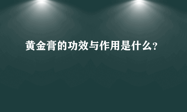 黄金膏的功效与作用是什么？