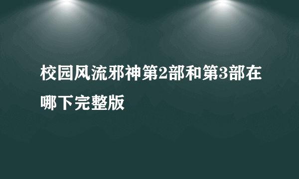 校园风流邪神第2部和第3部在哪下完整版