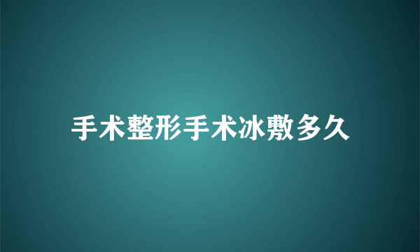 手术整形手术冰敷多久