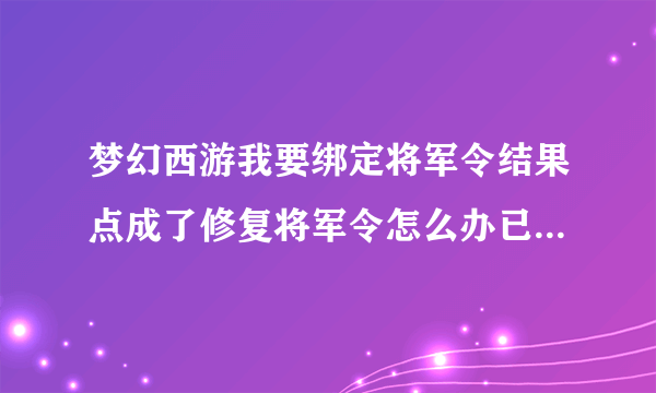 梦幻西游我要绑定将军令结果点成了修复将军令怎么办已经修复了在网易里