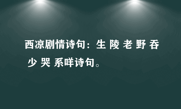 西凉剧情诗句：生 陵 老 野 吞 少 哭 系咩诗句。