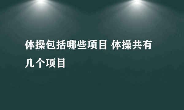 体操包括哪些项目 体操共有几个项目