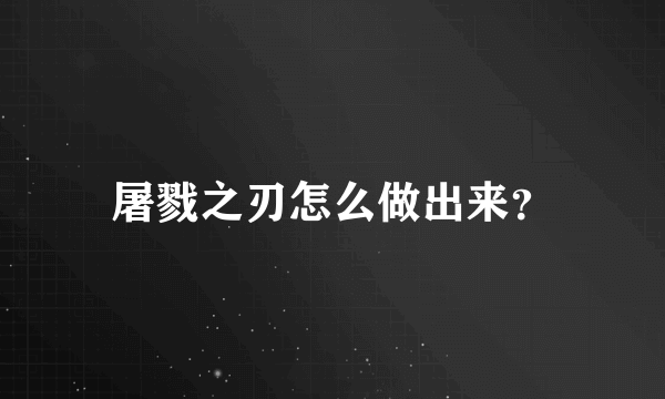 屠戮之刃怎么做出来？