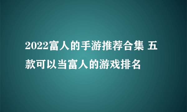 2022富人的手游推荐合集 五款可以当富人的游戏排名