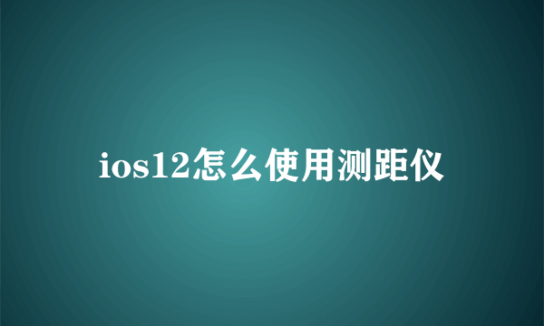 ios12怎么使用测距仪