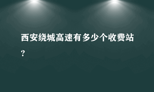 西安绕城高速有多少个收费站？