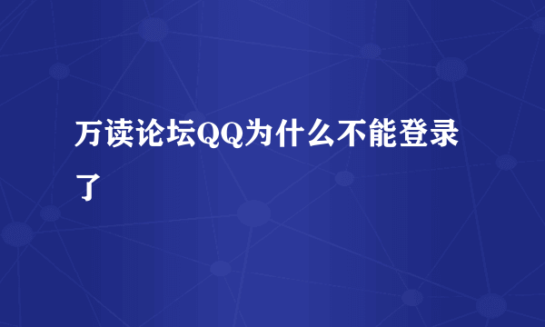 万读论坛QQ为什么不能登录了