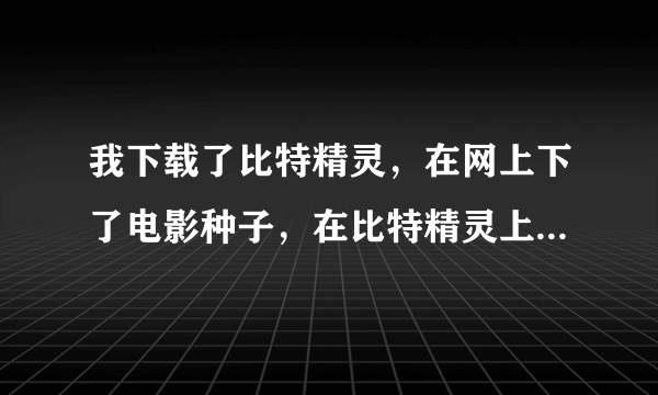 我下载了比特精灵，在网上下了电影种子，在比特精灵上下载了一个小时还是0，怎么办？