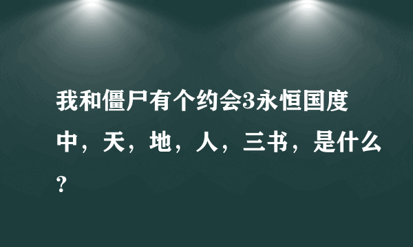 我和僵尸有个约会3永恒国度中，天，地，人，三书，是什么？