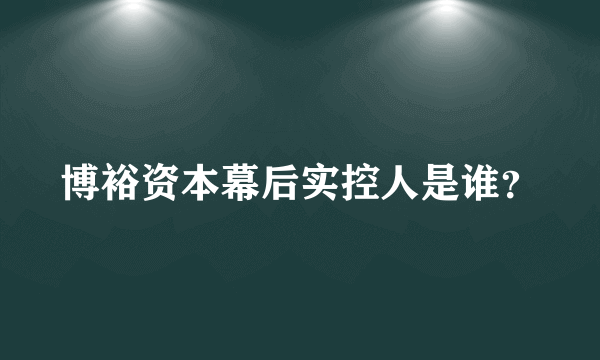 博裕资本幕后实控人是谁？