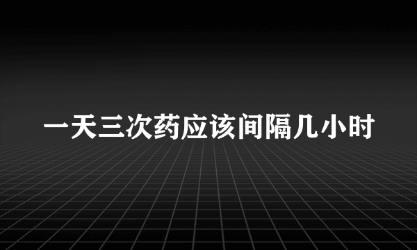 一天三次药应该间隔几小时