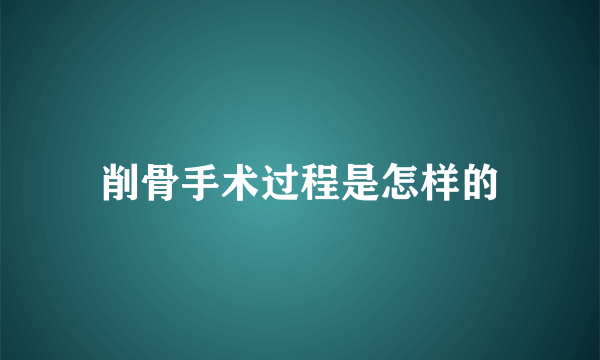 削骨手术过程是怎样的