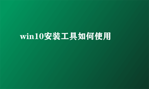 win10安装工具如何使用