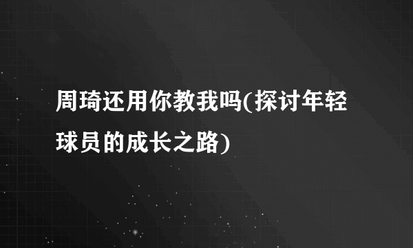 周琦还用你教我吗(探讨年轻球员的成长之路)