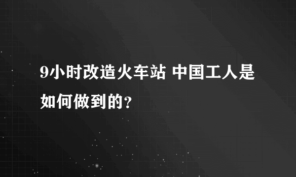 9小时改造火车站 中国工人是如何做到的？