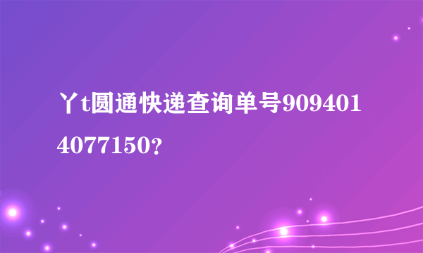 丫t圆通快递查询单号9094014077150？