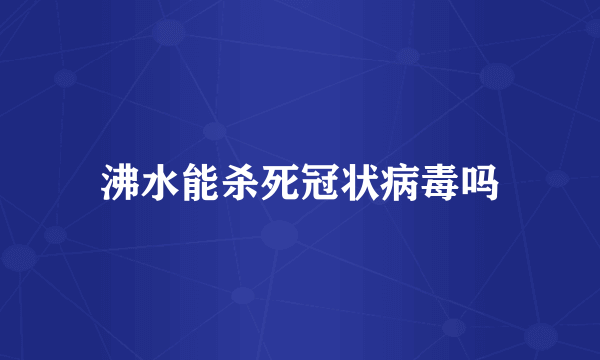 沸水能杀死冠状病毒吗