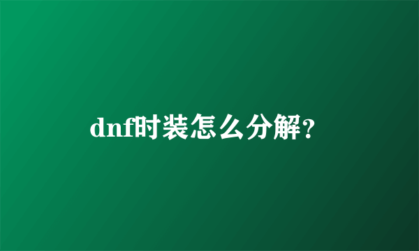 dnf时装怎么分解？