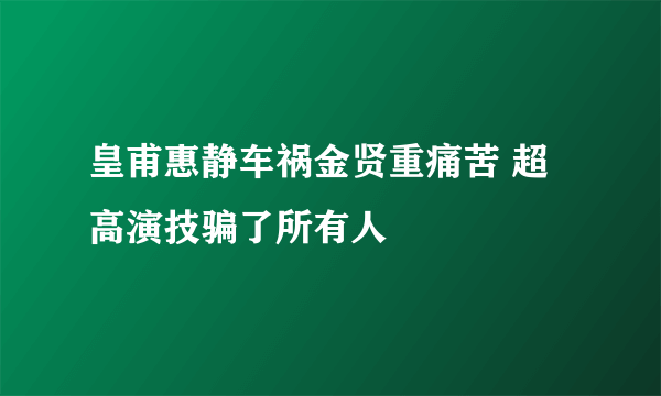 皇甫惠静车祸金贤重痛苦 超高演技骗了所有人