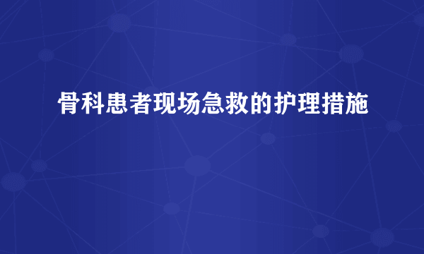 骨科患者现场急救的护理措施