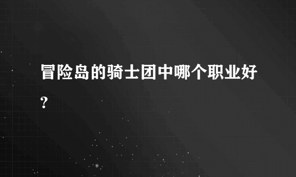 冒险岛的骑士团中哪个职业好？