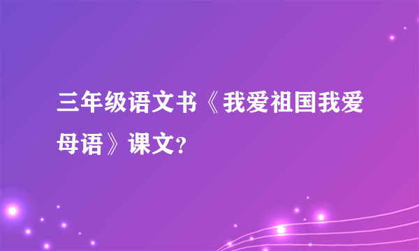 三年级语文书《我爱祖国我爱母语》课文？