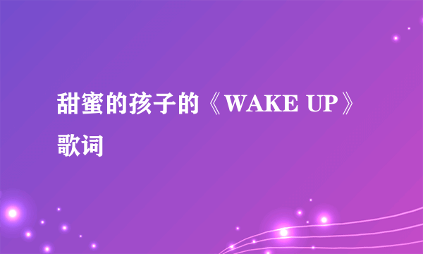 甜蜜的孩子的《WAKE UP》 歌词