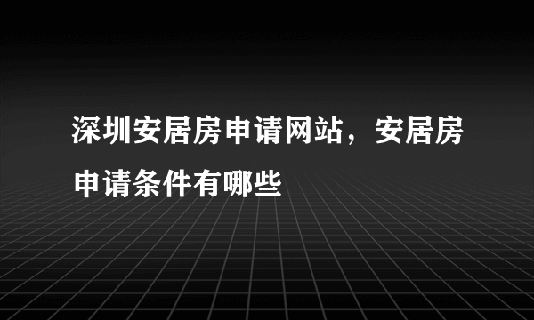 深圳安居房申请网站，安居房申请条件有哪些