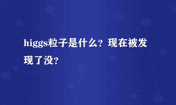 higgs粒子是什么？现在被发现了没？