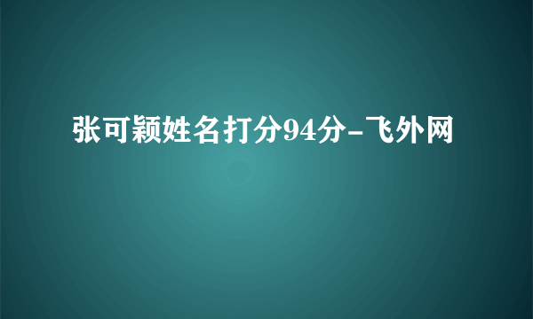 张可颖姓名打分94分-飞外网