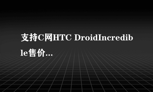 支持C网HTC DroidIncredible售价2254