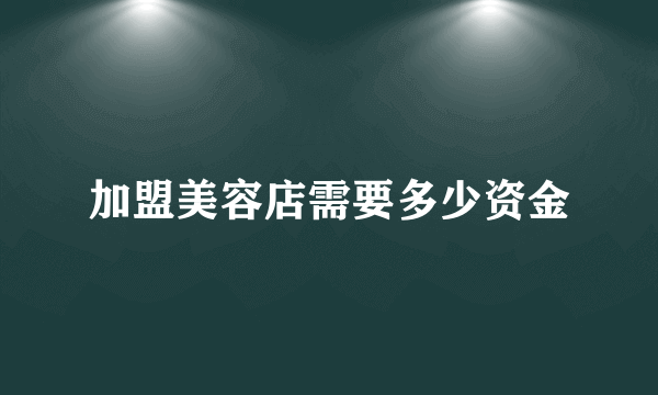 加盟美容店需要多少资金