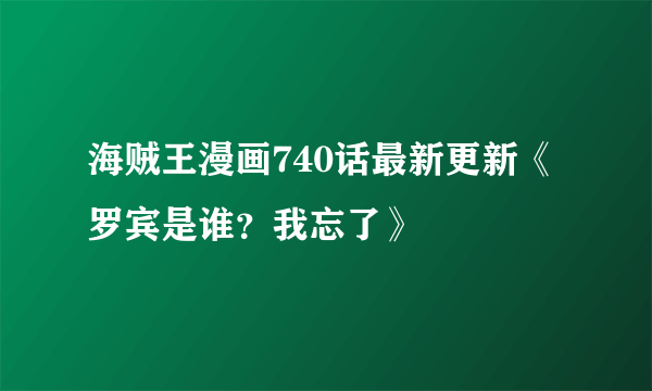 海贼王漫画740话最新更新《罗宾是谁？我忘了》