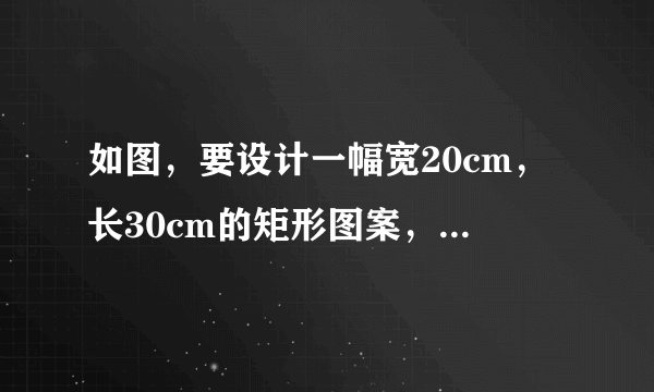 如图，要设计一幅宽20cm，长30cm的矩形图案，其中有两横两竖的彩条，横、竖彩条的宽度比为2：3