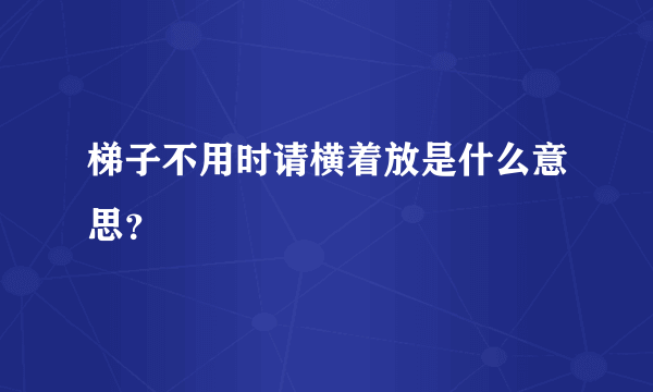 梯子不用时请横着放是什么意思？