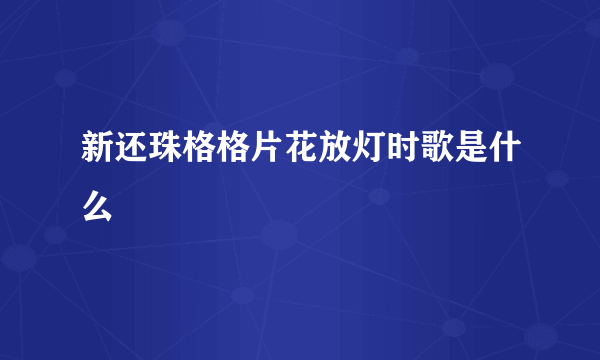 新还珠格格片花放灯时歌是什么