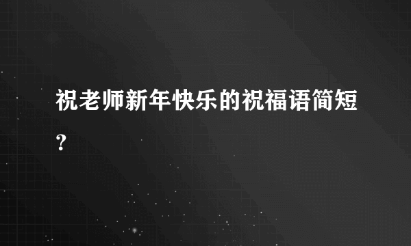 祝老师新年快乐的祝福语简短？