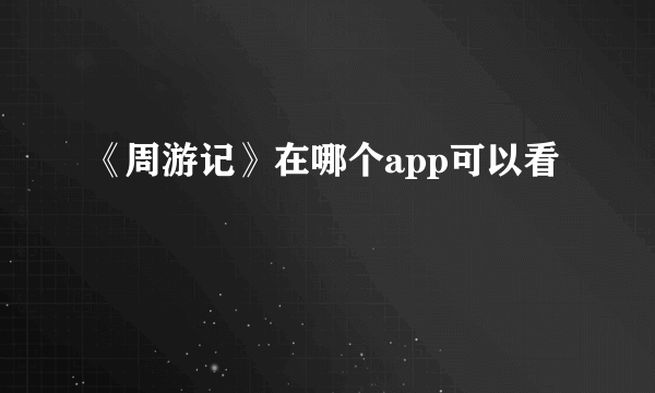 《周游记》在哪个app可以看