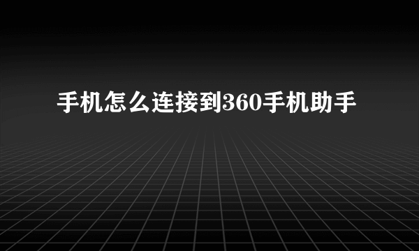 手机怎么连接到360手机助手