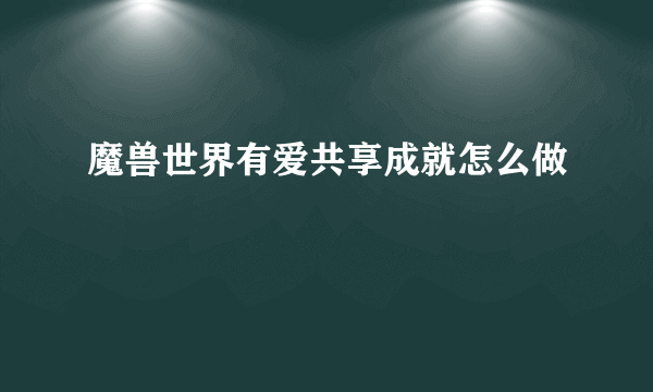 魔兽世界有爱共享成就怎么做