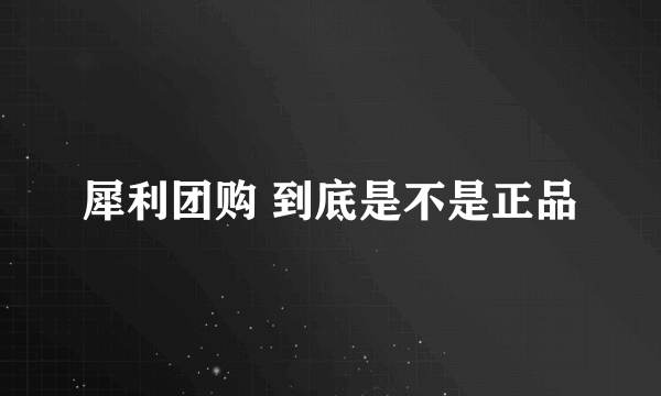 犀利团购 到底是不是正品