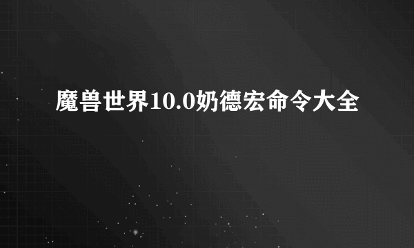 魔兽世界10.0奶德宏命令大全